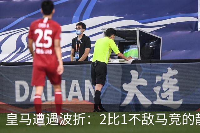 皇马遭遇波折：2比1不敌马竞的静默夜晚
